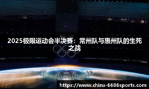 2025极限运动会半决赛：常州队与惠州队的生死之战
