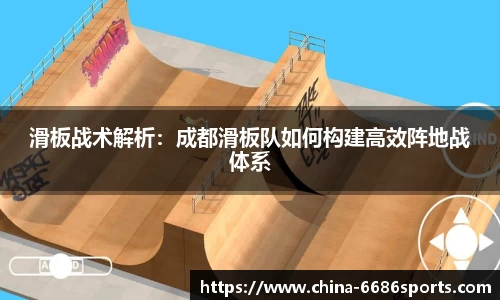 滑板战术解析：成都滑板队如何构建高效阵地战体系