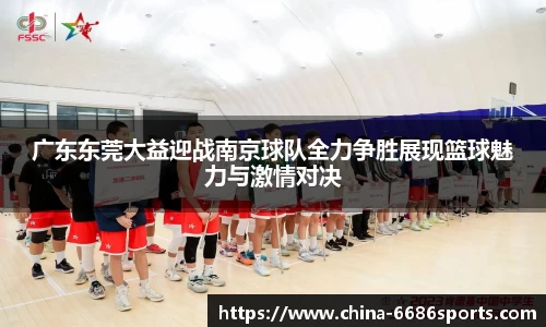 广东东莞大益迎战南京球队全力争胜展现篮球魅力与激情对决