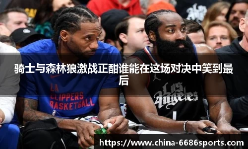 骑士与森林狼激战正酣谁能在这场对决中笑到最后